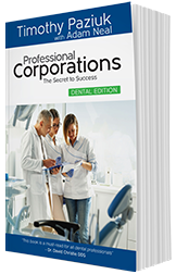 Professional Corporations: The Secret to Success – Dental Edition by Timothy Paziuk